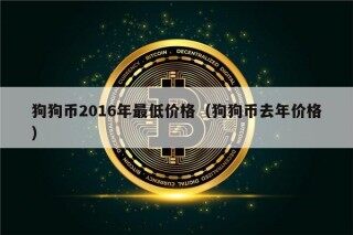 狗狗币2016年最低价格（狗狗币去年价格）