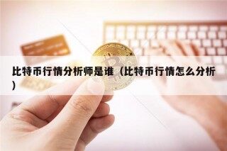比特币行情分析师是谁（比特币行情怎么分析）