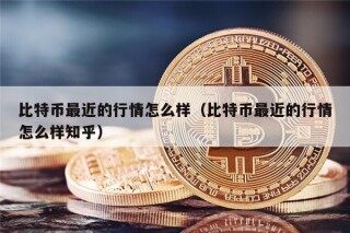 比特币最近的行情怎么样（比特币最近的行情怎么样知乎）