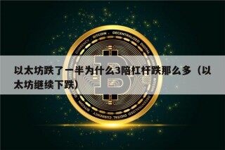 以太坊跌了一半为什么3陪杠杆跌那么多（以太坊继续下跌）