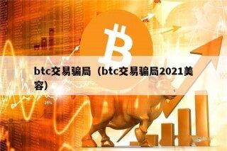 btc交易骗局（btc交易骗局2021美容）