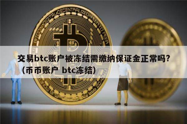 交易btc账户被冻结需缴纳保证金正常吗?（币币账户 btc冻结）-第1张图片-欧意下载