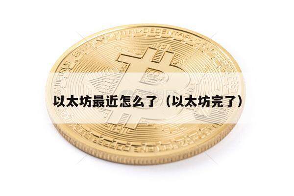 以太坊最近怎么了(以太坊完了)-第1张图片-欧意下载 以太坊最近怎么了(以太坊完了)-第1张图片-欧意下载