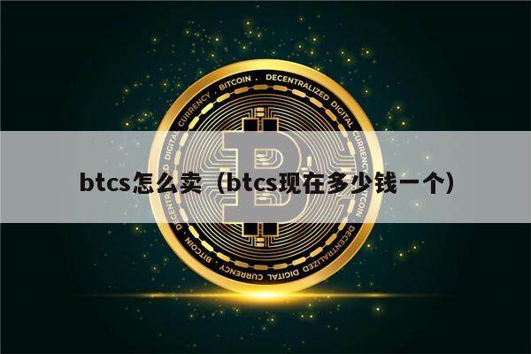 btcs怎么卖（btcs现在多少钱一个）-第1张图片-欧意下载