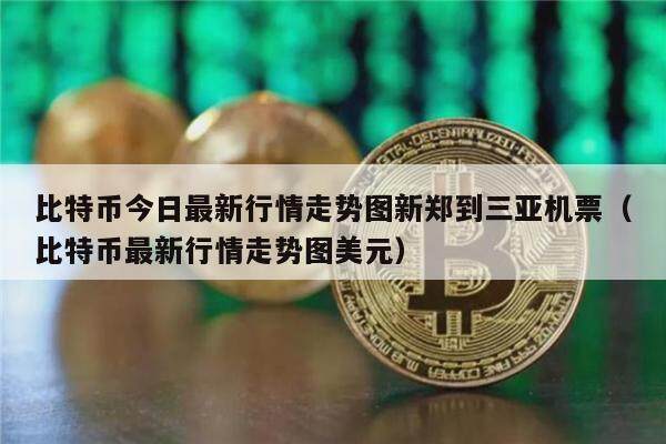 比特币今日最新行情走势图新郑到三亚机票(比特币最新行情走势图美元)-第1张图片-欧意下载 比特币今日最新行情走势图新郑到三亚机票(比特币最新行情走势图美元)-第1张图片-欧意下载
