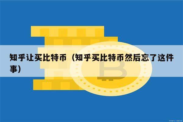 知乎让买比特币（知乎买比特币然后忘了这件事）-第1张图片-欧意下载