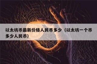 以太坊币最新价格人民币多少（以太坊一个币多少人民币）