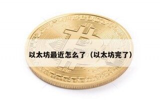 以太坊最近怎么了（以太坊完了）