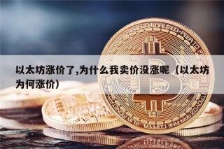 以太坊涨价了,为什么我卖价没涨呢（以太坊为何涨价）