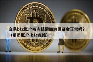 交易btc账户被冻结需缴纳保证金正常吗?（币币账户 btc冻结）