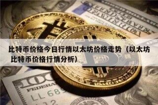 比特币价格今日行情以太坊价格走势（以太坊 比特币价格行情分析）