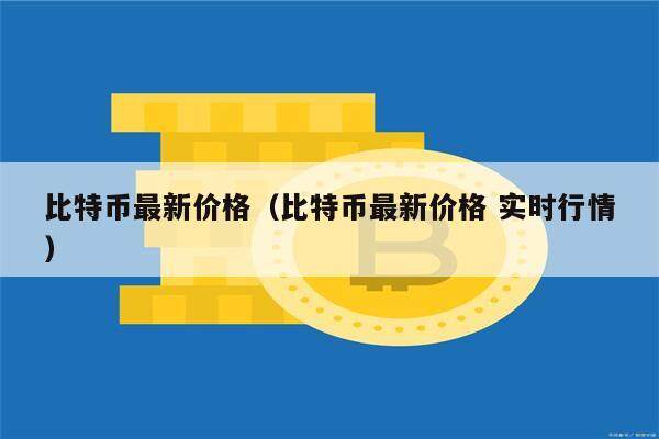 比特币最新价格（比特币最新价格 实时行情）-第1张图片-欧意下载