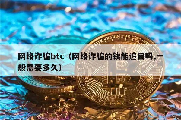 网络诈骗btc（网络诈骗的钱能追回吗,一般需要多久）-第1张图片-欧意下载