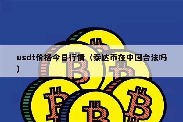 usdt价格今日行情（泰达币在中国合法吗）-第1张图片-欧意下载