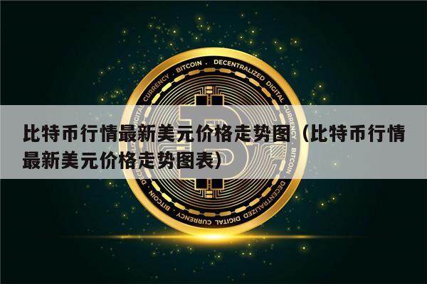 比特币行情最新美元价格走势图（比特币行情最新美元价格走势图表）-第1张图片-欧意下载