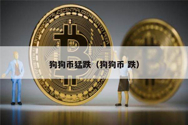狗狗币猛跌（狗狗币 跌）-第1张图片-欧意下载