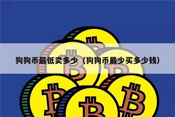 狗狗币最低卖多少（狗狗币最少买多少钱）-第1张图片-欧意下载