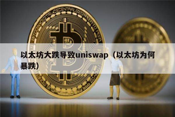 以太坊大跌导致uniswap（以太坊为何暴跌）-第1张图片-欧意下载