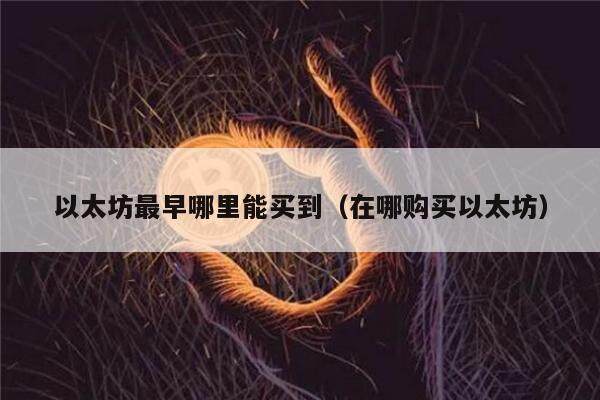 以太坊最早哪里能买到（在哪购买以太坊）-第1张图片-欧意下载