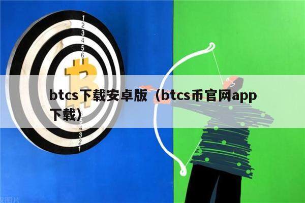 btcs下载安卓版（btcs币官网app下载）-第1张图片-欧意下载