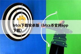 btcs下载安卓版（btcs币官网app下载）