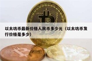 以太坊币最新价格人民币多少元（以太坊币发行价格是多少）