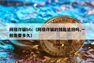 网络诈骗btc（网络诈骗的钱能追回吗,一般需要多久）
