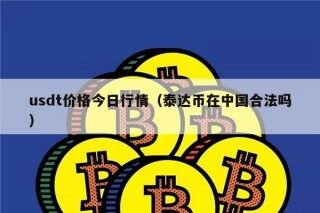 usdt价格今日行情（泰达币在中国合法吗）