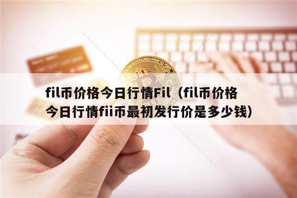 fil币价格今日行情Fil（fil币价格今日行情fii币最初发行价是多少钱）-第1张图片-欧意下载
