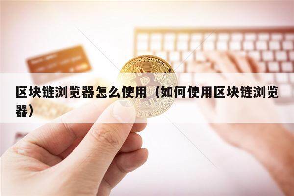 区块链浏览器怎么使用（如何使用区块链浏览器）-第1张图片-欧意下载