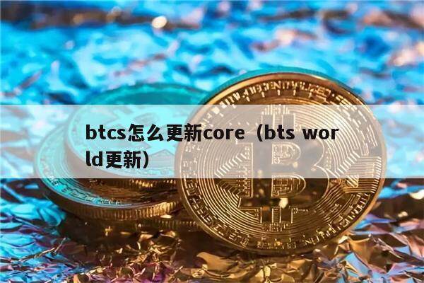 btcs怎么更新core（bts world更新）-第1张图片-欧意下载