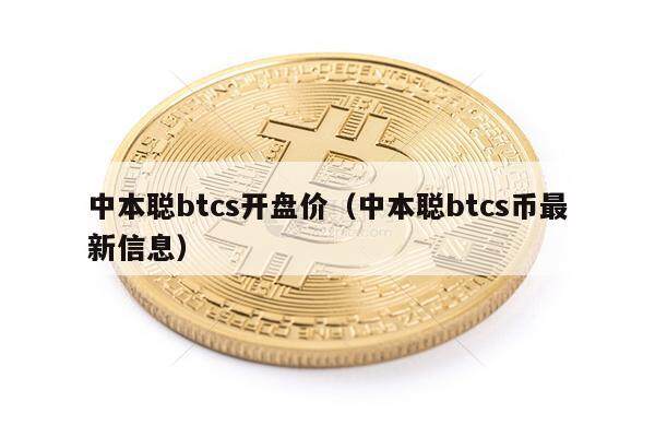中本聪btcs开盘价（中本聪btcs币最新信息）-第1张图片-欧意下载