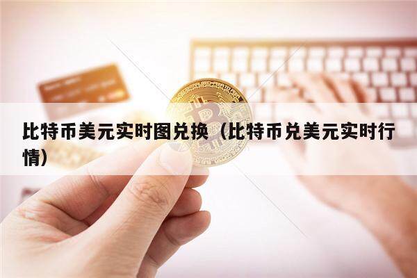 比特币美元实时图兑换（比特币兑美元实时行情）-第1张图片-欧意下载