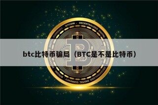 btc比特币骗局（BTC是不是比特币）