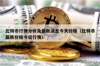 比特币行情分析及最新消息今天价格（比特币最新价格今日行情）