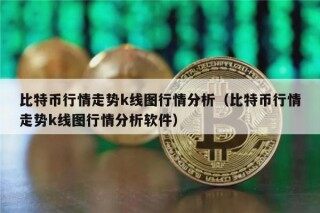 比特币行情走势k线图行情分析（比特币行情走势k线图行情分析软件）