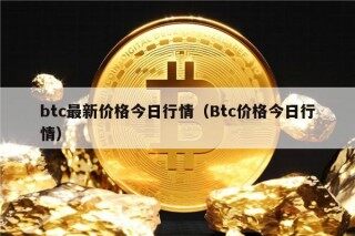 btc最新价格今日行情（Btc价格今日行情）