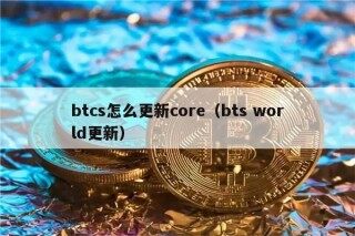 btcs怎么更新cor（bts world更新）