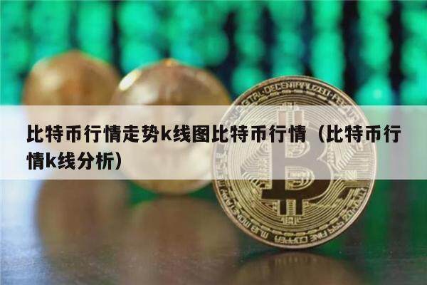 比特币行情走势k线图比特币行情（比特币行情k线分析）-第1张图片-欧意下载