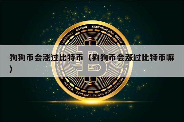 狗狗币会涨过比特币（狗狗币会涨过比特币嘛）-第1张图片-欧意下载