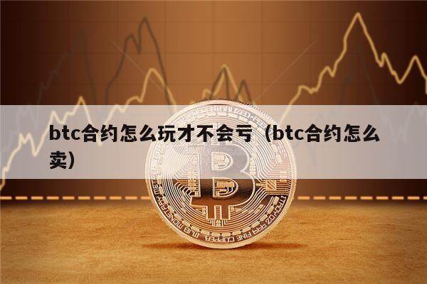 btc合约怎么玩才不会亏（btc合约怎么卖）-第1张图片-欧意下载