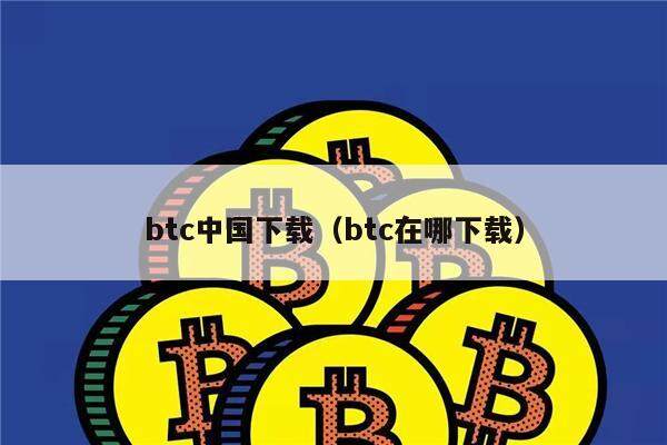 btc中国下载（btc在哪下载）-第1张图片-欧意下载
