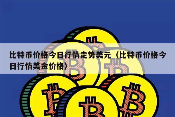 比特币价格今日行情走势美元（比特币价格今日行情美金价格）-第1张图片-欧意下载