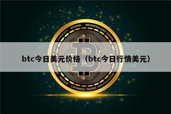 btc今日美元价格（btc今日行情美元）-第1张图片-欧意下载