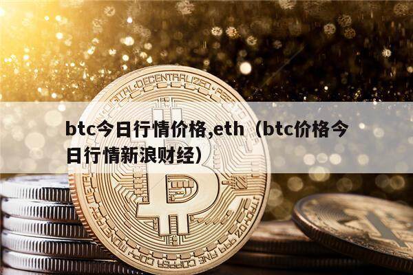 btc今日行情价格,eth（btc价格今日行情新浪财经）-第1张图片-欧意下载