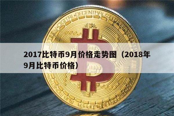 2017比特币9月价格走势图（2018年9月比特币价格）-第1张图片-欧意下载