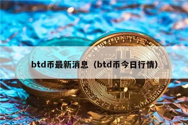 btd币最新消息（btd币今日行情）-第1张图片-欧意下载