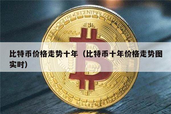 比特币价格走势十年（比特币十年价格走势图实时）-第1张图片-欧意下载