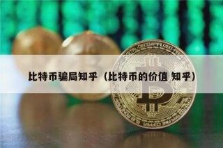 比特币骗局知乎（比特币的价值 知乎）
