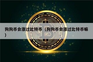 狗狗币会涨过比特币（狗狗币会涨过比特币嘛）